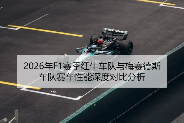 2026年F1赛季红牛车队与梅赛德斯车队赛车性能深度对比分析