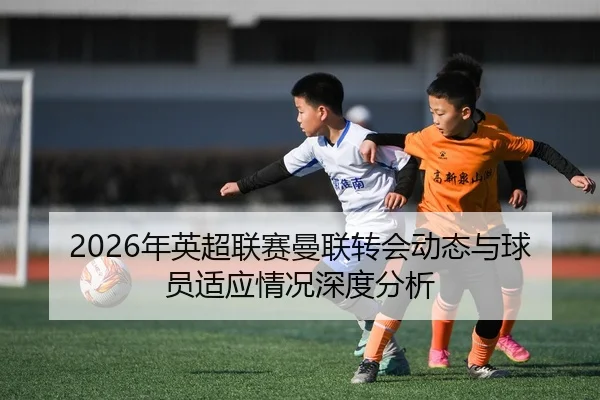 2026年英超联赛曼联转会动态与球员适应情况深度分析