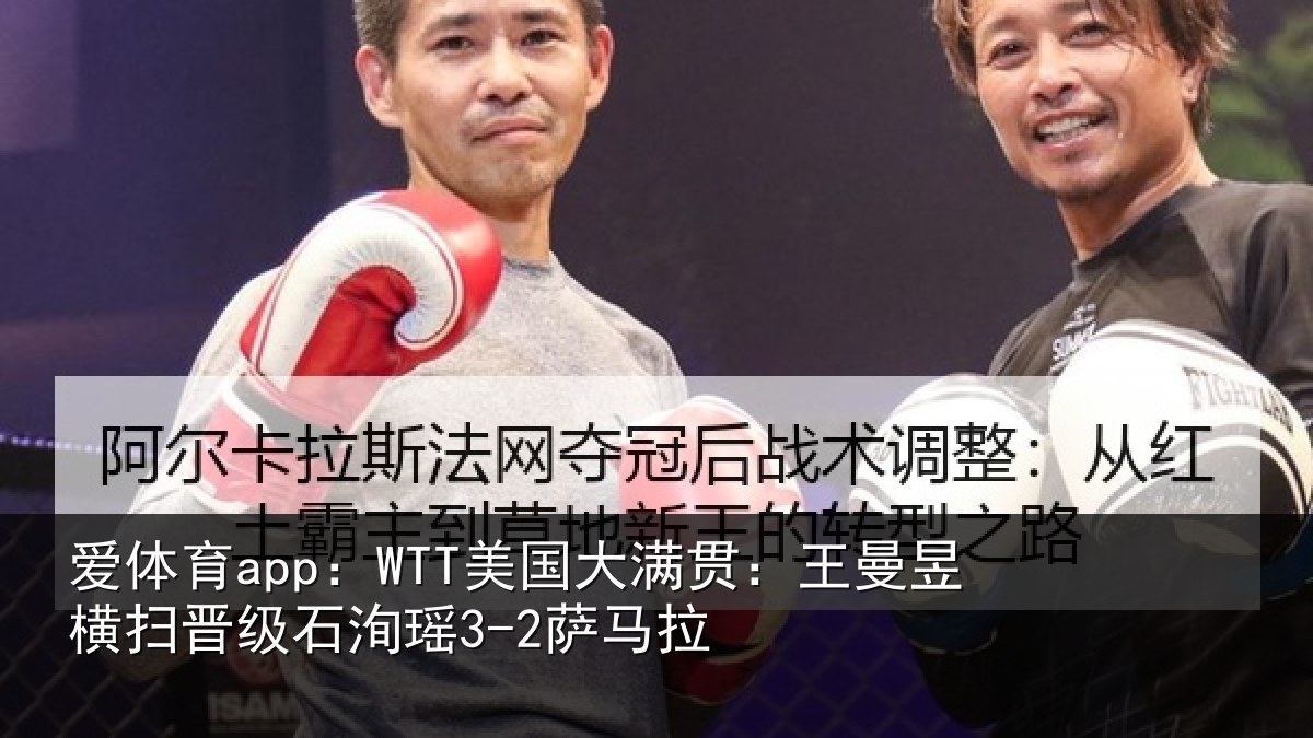 爱体育app：WTT美国大满贯：王曼昱横扫晋级石洵瑶3-2萨马拉