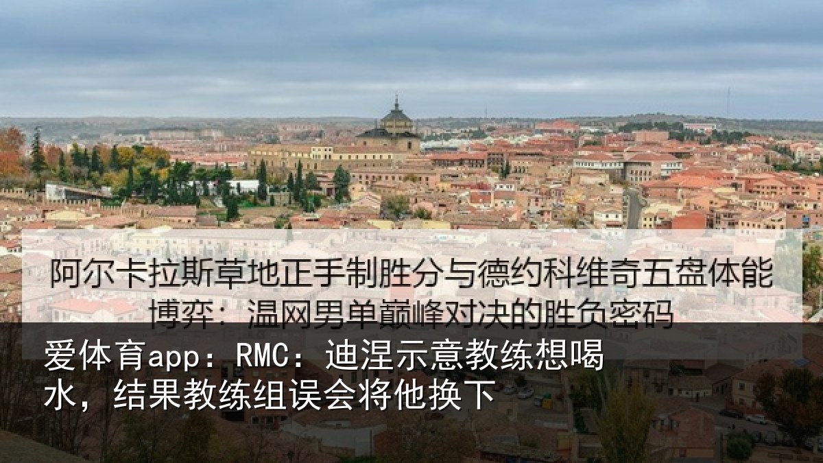 爱体育app：RMC：迪涅示意教练想喝水，结果教练组误会将他换下