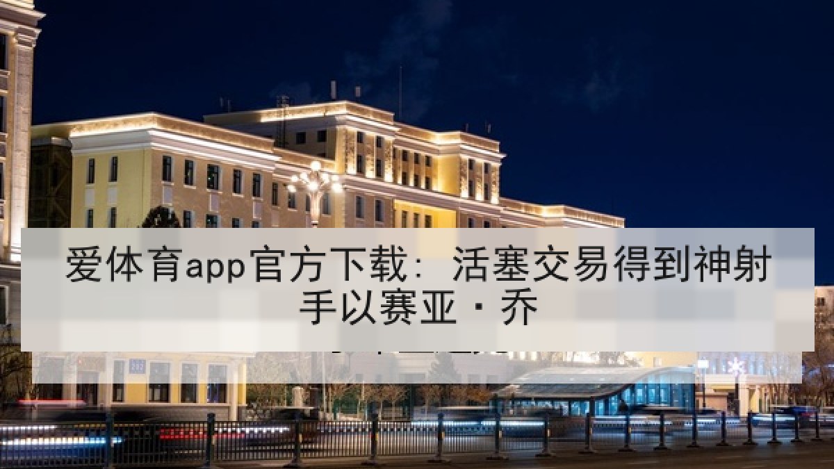 爱体育app官方下载: 活塞交易得到神射手以赛亚·乔