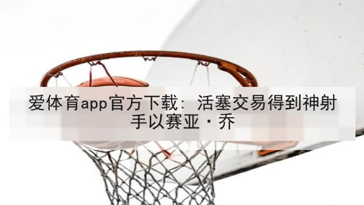 爱体育app官方下载: 活塞交易得到神射手以赛亚·乔