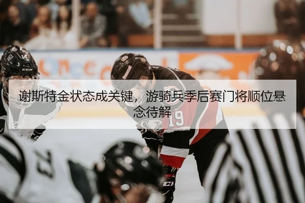 谢斯特金状态成关键，游骑兵季后赛门将顺位悬念待解