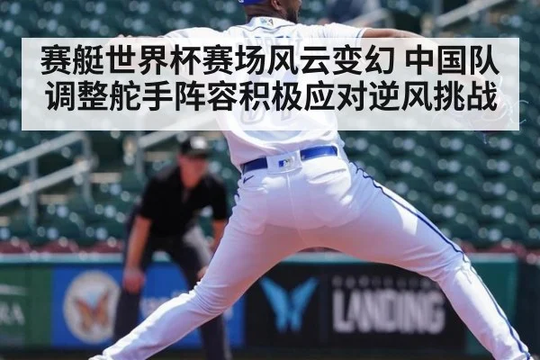 赛艇世界杯赛场风云变幻 中国队调整舵手阵容积极应对逆风挑战