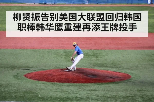 柳贤振告别美国大联盟回归韩国职棒韩华鹰重建再添王牌投手