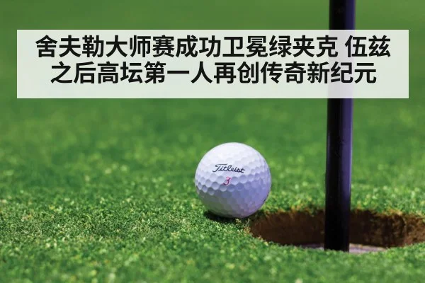舍夫勒大师赛成功卫冕绿夹克 伍兹之后高坛第一人再创传奇新纪元