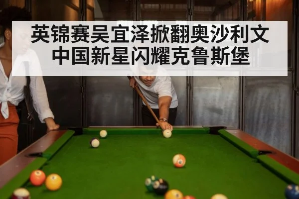 英锦赛吴宜泽掀翻奥沙利文 中国新星闪耀克鲁斯堡