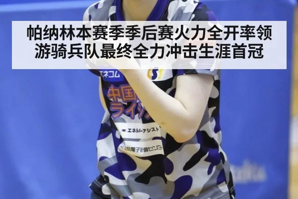 帕纳林本赛季季后赛火力全开率领游骑兵队最终全力冲击生涯首冠
